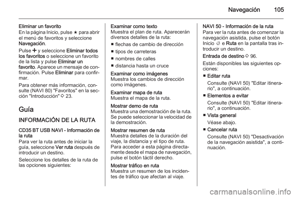 OPEL VIVARO B 2015.5  Manual de infoentretenimiento (in Spanish) Navegación105
Eliminar un favorito
En la página Inicio, pulse  f para abrir
el menú de favoritos y seleccione
Navegación .
Pulse  < y seleccione  Eliminar todos
los favoritos  o seleccione un favo