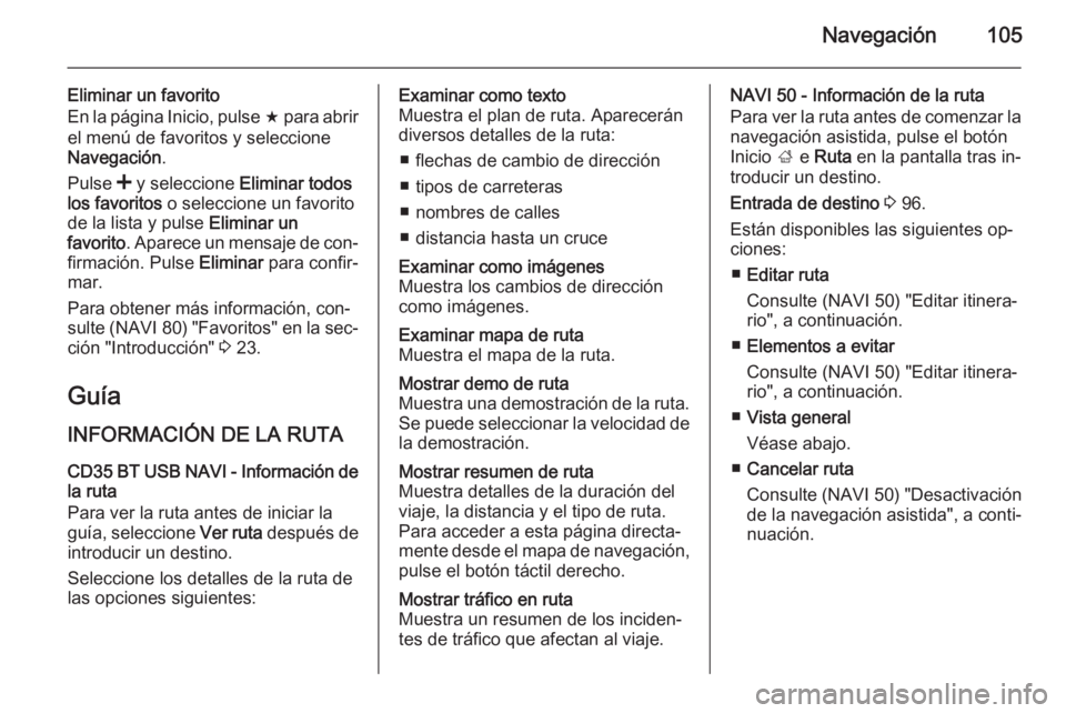 OPEL MOVANO_B 2015.5  Manual de infoentretenimiento (in Spanish) Navegación105
Eliminar un favorito
En la página Inicio, pulse  f para abrir
el menú de favoritos y seleccione
Navegación .
Pulse  < y seleccione  Eliminar todos
los favoritos  o seleccione un favo
