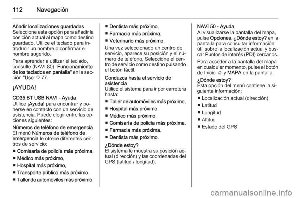 OPEL MOVANO_B 2015.5 Manual de infoentretenimiento (in Spanish) 112Navegación
Añadir localizaciones guardadas
Seleccione esta opción para añadir la
posición actual al mapa como destino guardado. Utilice el teclado para in‐
troducir un nombre o confirmar el
OPEL MOVANO_B 2015.5 Manual de infoentretenimiento (in Spanish) 112Navegación
Añadir localizaciones guardadas
Seleccione esta opción para añadir la
posición actual al mapa como destino guardado. Utilice el teclado para in‐
troducir un nombre o confirmar el