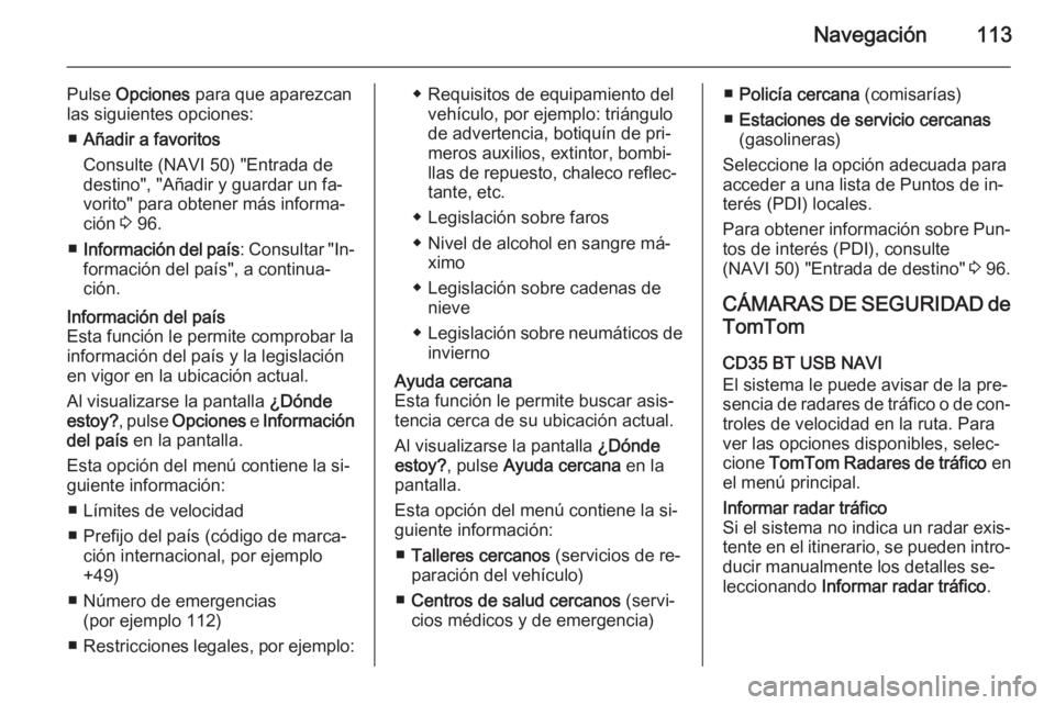 OPEL VIVARO B 2015.5  Manual de infoentretenimiento (in Spanish) Navegación113
Pulse Opciones  para que aparezcan
las siguientes opciones:
■ Añadir a favoritos
Consulte (NAVI 50) "Entrada de
destino", "Añadir y guardar un fa‐
vorito" para obt