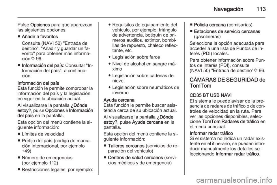 OPEL MOVANO_B 2015.5 Manual de infoentretenimiento (in Spanish) Navegación113
Pulse Opciones para que aparezcan
las siguientes opciones:
■ Añadir a favoritos
Consulte (NAVI 50) "Entrada de
destino", "Añadir y guardar un fa‐
vorito" para obt OPEL MOVANO_B 2015.5 Manual de infoentretenimiento (in Spanish) Navegación113
Pulse Opciones para que aparezcan
las siguientes opciones:
■ Añadir a favoritos
Consulte (NAVI 50) "Entrada de
destino", "Añadir y guardar un fa‐
vorito" para obt