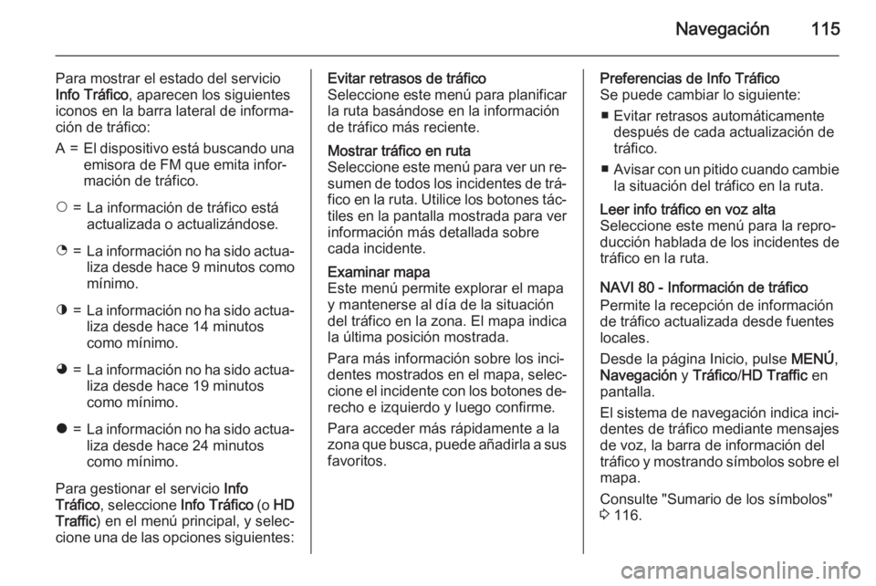 OPEL MOVANO_B 2015.5 Manual de infoentretenimiento (in Spanish) Navegación115
Para mostrar el estado del servicio
Info Tráfico , aparecen los siguientes
iconos en la barra lateral de informa‐
ción de tráfico:A=El dispositivo está buscando una emisora de FM OPEL MOVANO_B 2015.5 Manual de infoentretenimiento (in Spanish) Navegación115
Para mostrar el estado del servicio
Info Tráfico , aparecen los siguientes
iconos en la barra lateral de informa‐
ción de tráfico:A=El dispositivo está buscando una emisora de FM