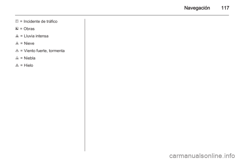 OPEL VIVARO B 2015.5  Manual de infoentretenimiento (in Spanish) Navegación117
N=Incidente de tráficoE=ObrasJ=Lluvia intensaC=NieveB=Viento fuerte, tormentaK=NieblaI=Hielo 