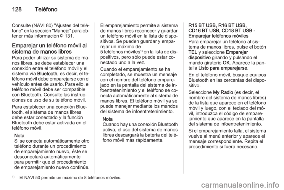 OPEL VIVARO B 2015.5  Manual de infoentretenimiento (in Spanish) 128Teléfono
Consulte (NAVI 80) "Ajustes del telé‐
fono" en la sección "Manejo" para ob‐
tener más información  3 131.
Emparejar un teléfono móvil al sistema de manos libres
