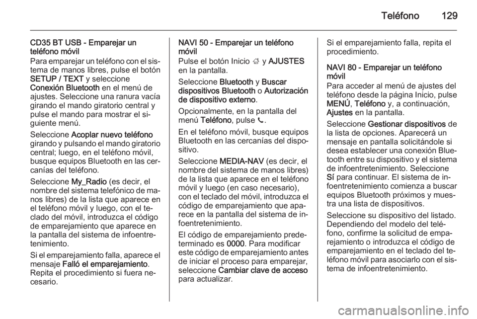 OPEL MOVANO_B 2015.5 Manual de infoentretenimiento (in Spanish) Teléfono129
CD35 BT USB - Emparejar un
teléfono móvil
Para emparejar un teléfono con el sis‐
tema de manos libres, pulse el botón
SETUP / TEXT y seleccione
Conexión Bluetooth en el menú de
OPEL MOVANO_B 2015.5 Manual de infoentretenimiento (in Spanish) Teléfono129
CD35 BT USB - Emparejar un
teléfono móvil
Para emparejar un teléfono con el sis‐
tema de manos libres, pulse el botón
SETUP / TEXT y seleccione
Conexión Bluetooth en el menú de