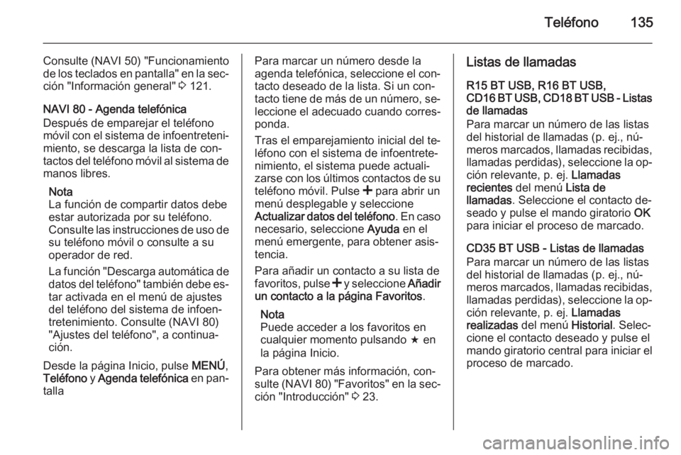 OPEL VIVARO B 2015.5  Manual de infoentretenimiento (in Spanish) Teléfono135
Consulte (NAVI 50) "Funcionamiento
de los teclados en pantalla" en la sec‐
ción "Información general"  3 121.
NAVI 80 - Agenda telefónica
Después de emparejar el tel