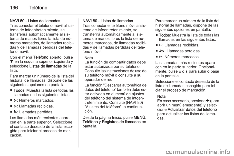 OPEL MOVANO_B 2015.5 Manual de infoentretenimiento (in Spanish) 136Teléfono
NAVI 50 - Listas de llamadas
Tras conectar el teléfono móvil al sis‐ tema de infoentretenimiento, se
transferirá automáticamente al sis‐ tema de manos libres la lista de nú‐
me OPEL MOVANO_B 2015.5 Manual de infoentretenimiento (in Spanish) 136Teléfono
NAVI 50 - Listas de llamadas
Tras conectar el teléfono móvil al sis‐ tema de infoentretenimiento, se
transferirá automáticamente al sis‐ tema de manos libres la lista de nú‐
me
