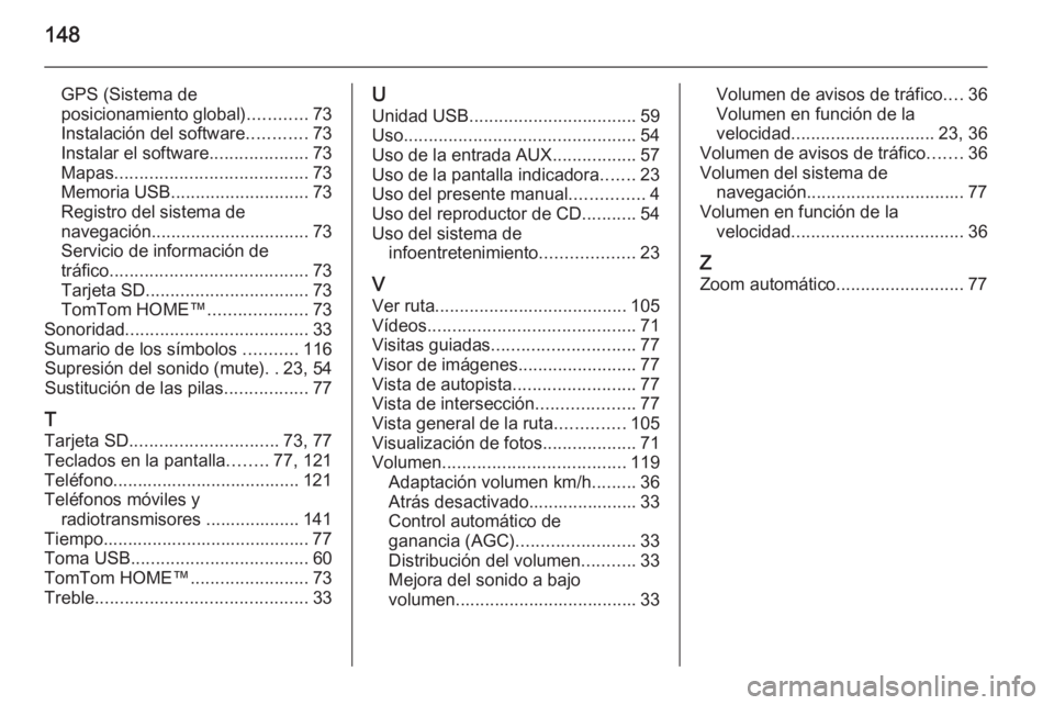 OPEL MOVANO_B 2015.5 Manual de infoentretenimiento (in Spanish) 148
GPS (Sistema de
posicionamiento global) ............73
Instalación del software ............73
Instalar el software ....................73
Mapas ....................................... 73
Memoria OPEL MOVANO_B 2015.5 Manual de infoentretenimiento (in Spanish) 148
GPS (Sistema de
posicionamiento global) ............73
Instalación del software ............73
Instalar el software ....................73
Mapas ....................................... 73
Memoria
