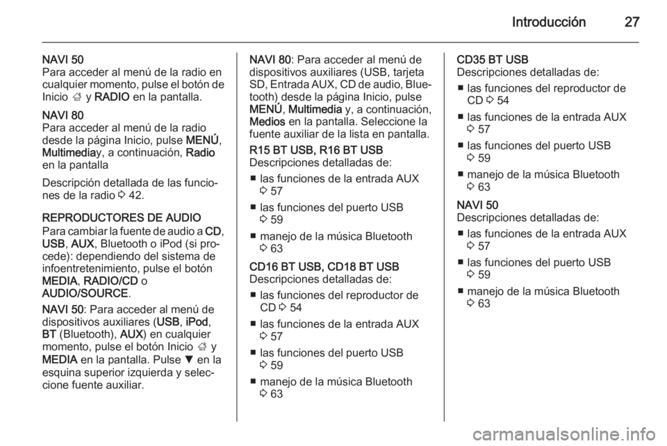 OPEL VIVARO B 2015.5  Manual de infoentretenimiento (in Spanish) Introducción27
NAVI 50
Para acceder al menú de la radio en
cualquier momento, pulse el botón de
Inicio  ; y  RADIO  en la pantalla.NAVI 80
Para acceder al menú de la radio
desde la página Inicio,