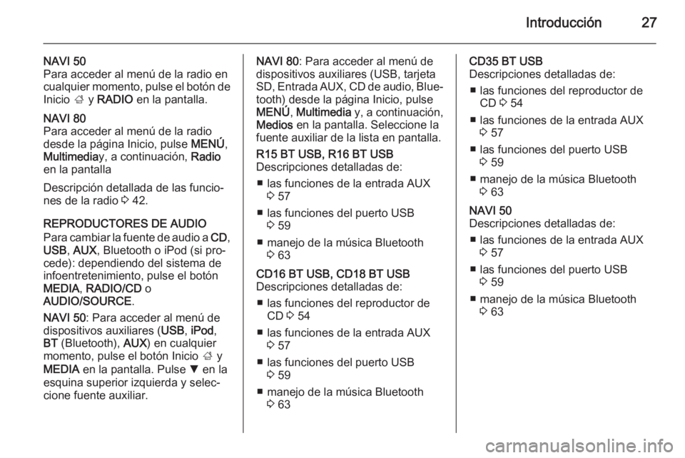 OPEL MOVANO_B 2015.5 Manual de infoentretenimiento (in Spanish) Introducción27
NAVI 50
Para acceder al menú de la radio en
cualquier momento, pulse el botón de
Inicio ; y RADIO en la pantalla.NAVI 80
Para acceder al menú de la radio
desde la página Inicio, OPEL MOVANO_B 2015.5 Manual de infoentretenimiento (in Spanish) Introducción27
NAVI 50
Para acceder al menú de la radio en
cualquier momento, pulse el botón de
Inicio ; y RADIO en la pantalla.NAVI 80
Para acceder al menú de la radio
desde la página Inicio,