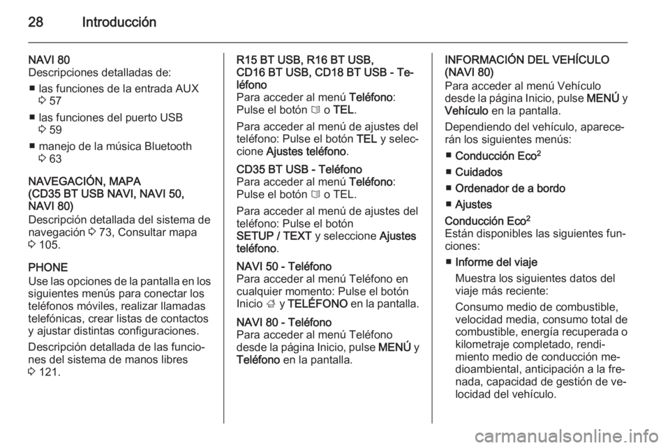 OPEL VIVARO B 2015.5  Manual de infoentretenimiento (in Spanish) 28Introducción
NAVI 80
Descripciones detalladas de:
■ las funciones de la entrada AUX 3 57
■ las funciones del puerto USB 3 59
■ manejo de la música Bluetooth 3 63
NAVEGACIÓN, MAPA
(CD35 BT U