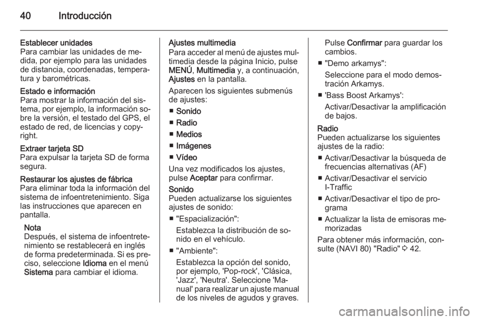 OPEL MOVANO_B 2015.5 Manual de infoentretenimiento (in Spanish) 40Introducción
Establecer unidades
Para cambiar las unidades de me‐
dida, por ejemplo para las unidades
de distancia, coordenadas, tempera‐
tura y barométricas.Estado e información
Para mostrar OPEL MOVANO_B 2015.5 Manual de infoentretenimiento (in Spanish) 40Introducción
Establecer unidades
Para cambiar las unidades de me‐
dida, por ejemplo para las unidades
de distancia, coordenadas, tempera‐
tura y barométricas.Estado e información
Para mostrar
