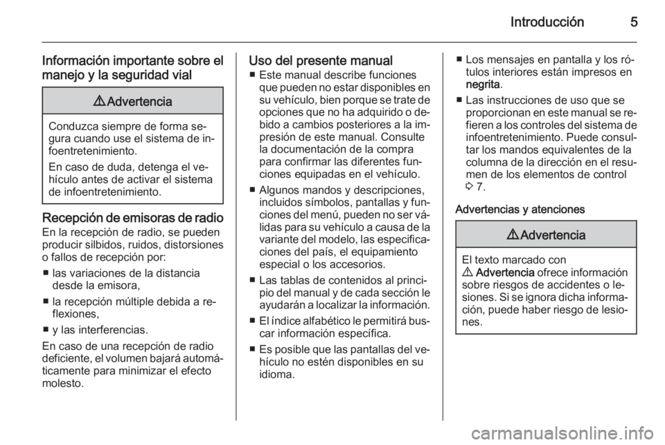 OPEL VIVARO B 2015.5  Manual de infoentretenimiento (in Spanish) Introducción5
Información importante sobre el
manejo y la seguridad vial9 Advertencia
Conduzca siempre de forma se‐
gura cuando use el sistema de in‐ foentretenimiento.
En caso de duda, detenga 