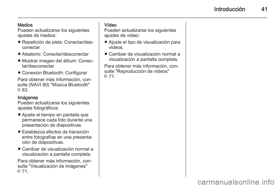 OPEL VIVARO B 2015.5  Manual de infoentretenimiento (in Spanish) Introducción41
Medios
Pueden actualizarse los siguientes
ajustes de medios:
■ Repetición de pista: Conectar/des‐ conectar
■ Aleatorio: Conectar/desconectar ■ Mostrar imagen del álbum: Conec