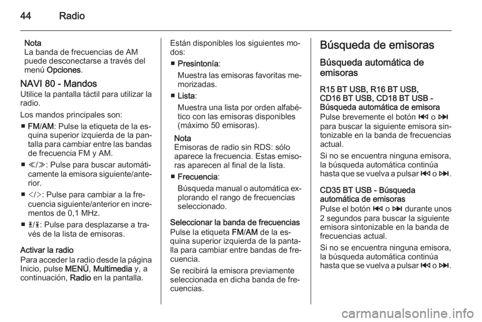 OPEL VIVARO B 2015.5  Manual de infoentretenimiento (in Spanish) 44Radio
Nota
La banda de frecuencias de AM
puede desconectarse a través del
menú  Opciones .
NAVI 80 - Mandos Utilice la pantalla táctil para utilizar la
radio.
Los mandos principales son: ■ FM /