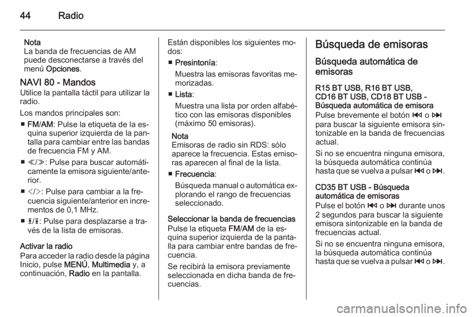 OPEL VIVARO B 2015.5 Manual de infoentretenimiento (in Spanish) 44Radio
Nota
La banda de frecuencias de AM
puede desconectarse a través del
menú Opciones .
NAVI 80 - Mandos Utilice la pantalla táctil para utilizar la
radio.
Los mandos principales son: ■ FM / OPEL VIVARO B 2015.5 Manual de infoentretenimiento (in Spanish) 44Radio
Nota
La banda de frecuencias de AM
puede desconectarse a través del
menú Opciones .
NAVI 80 - Mandos Utilice la pantalla táctil para utilizar la
radio.
Los mandos principales son: ■ FM /