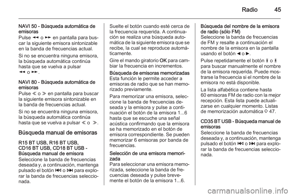 OPEL VIVARO B 2015.5  Manual de infoentretenimiento (in Spanish) Radio45
NAVI 50 - Búsqueda automática de
emisoras
Pulse  l o m  en pantalla para bus‐
car la siguiente emisora sintonizable
en la banda de frecuencias actual.
Si no se encuentra ninguna emisora, l