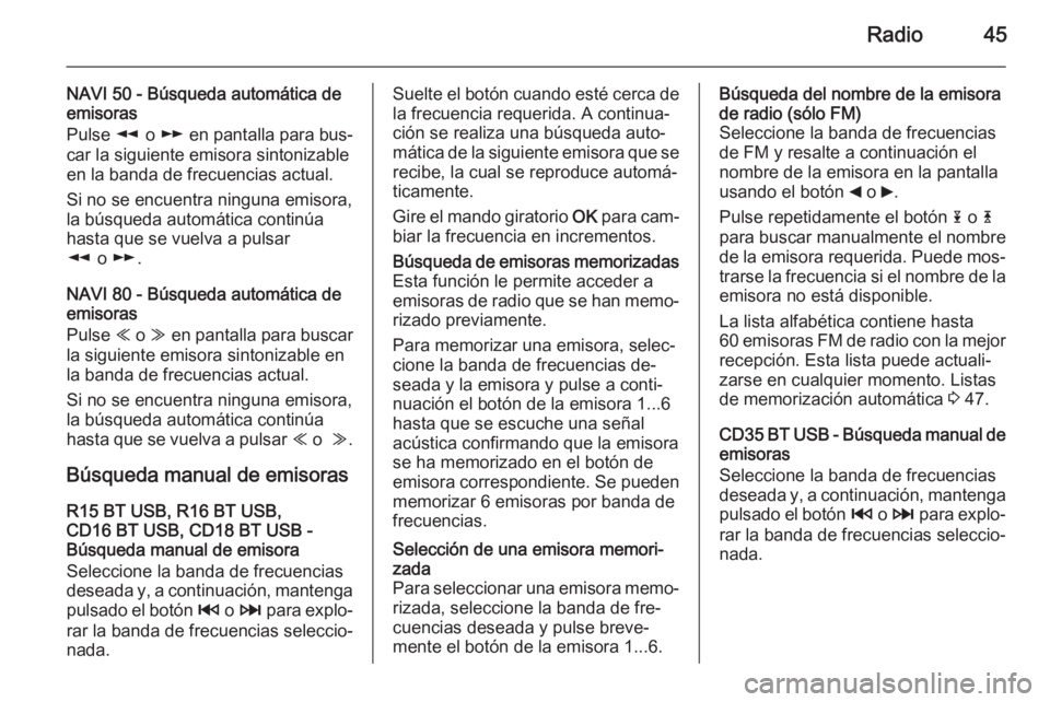 OPEL VIVARO B 2015.5 Manual de infoentretenimiento (in Spanish) Radio45
NAVI 50 - Búsqueda automática de
emisoras
Pulse l o m en pantalla para bus‐
car la siguiente emisora sintonizable
en la banda de frecuencias actual.
Si no se encuentra ninguna emisora, l OPEL VIVARO B 2015.5 Manual de infoentretenimiento (in Spanish) Radio45
NAVI 50 - Búsqueda automática de
emisoras
Pulse l o m en pantalla para bus‐
car la siguiente emisora sintonizable
en la banda de frecuencias actual.
Si no se encuentra ninguna emisora, l