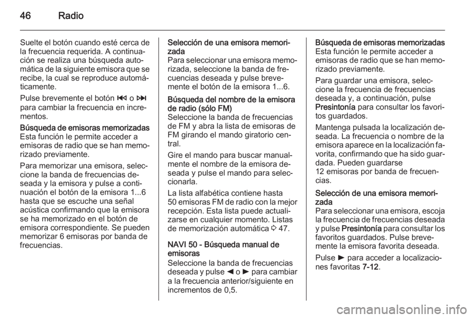 OPEL VIVARO B 2015.5 Manual de infoentretenimiento (in Spanish) 46Radio
Suelte el botón cuando esté cerca de
la frecuencia requerida. A continua‐
ción se realiza una búsqueda auto‐
mática de la siguiente emisora que se recibe, la cual se reproduce automá OPEL VIVARO B 2015.5 Manual de infoentretenimiento (in Spanish) 46Radio
Suelte el botón cuando esté cerca de
la frecuencia requerida. A continua‐
ción se realiza una búsqueda auto‐
mática de la siguiente emisora que se recibe, la cual se reproduce automá