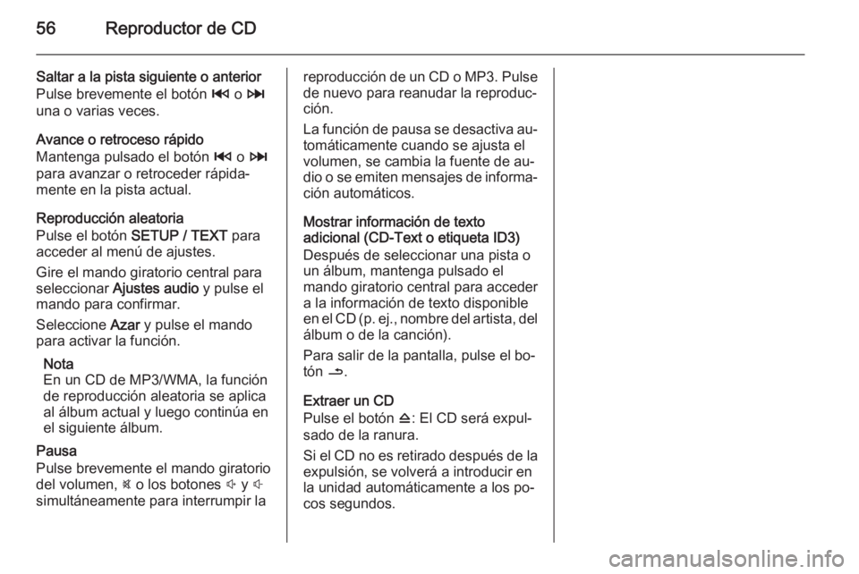 OPEL MOVANO_B 2015.5 Manual de infoentretenimiento (in Spanish) 56Reproductor de CD
Saltar a la pista siguiente o anterior
Pulse brevemente el botón 2 o 3
una o varias veces.
Avance o retroceso rápido
Mantenga pulsado el botón 2 o 3
para avanzar o retroceder OPEL MOVANO_B 2015.5 Manual de infoentretenimiento (in Spanish) 56Reproductor de CD
Saltar a la pista siguiente o anterior
Pulse brevemente el botón 2 o 3
una o varias veces.
Avance o retroceso rápido
Mantenga pulsado el botón 2 o 3
para avanzar o retroceder