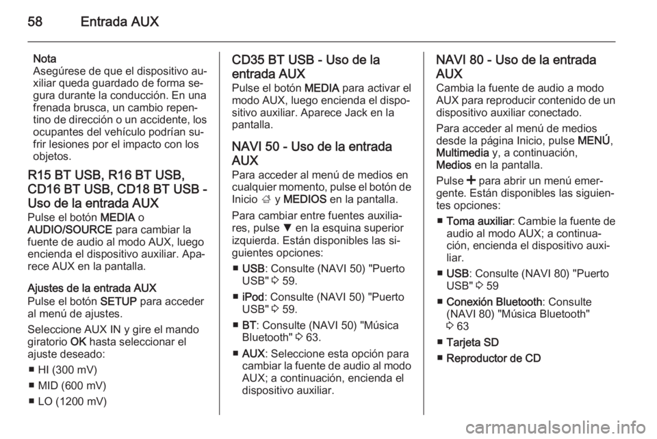 OPEL MOVANO_B 2015.5 Manual de infoentretenimiento (in Spanish) 58Entrada AUX
Nota
Asegúrese de que el dispositivo au‐ xiliar queda guardado de forma se‐
gura durante la conducción. En una
frenada brusca, un cambio repen‐
tino de dirección o un accidente, OPEL MOVANO_B 2015.5 Manual de infoentretenimiento (in Spanish) 58Entrada AUX
Nota
Asegúrese de que el dispositivo au‐ xiliar queda guardado de forma se‐
gura durante la conducción. En una
frenada brusca, un cambio repen‐
tino de dirección o un accidente,