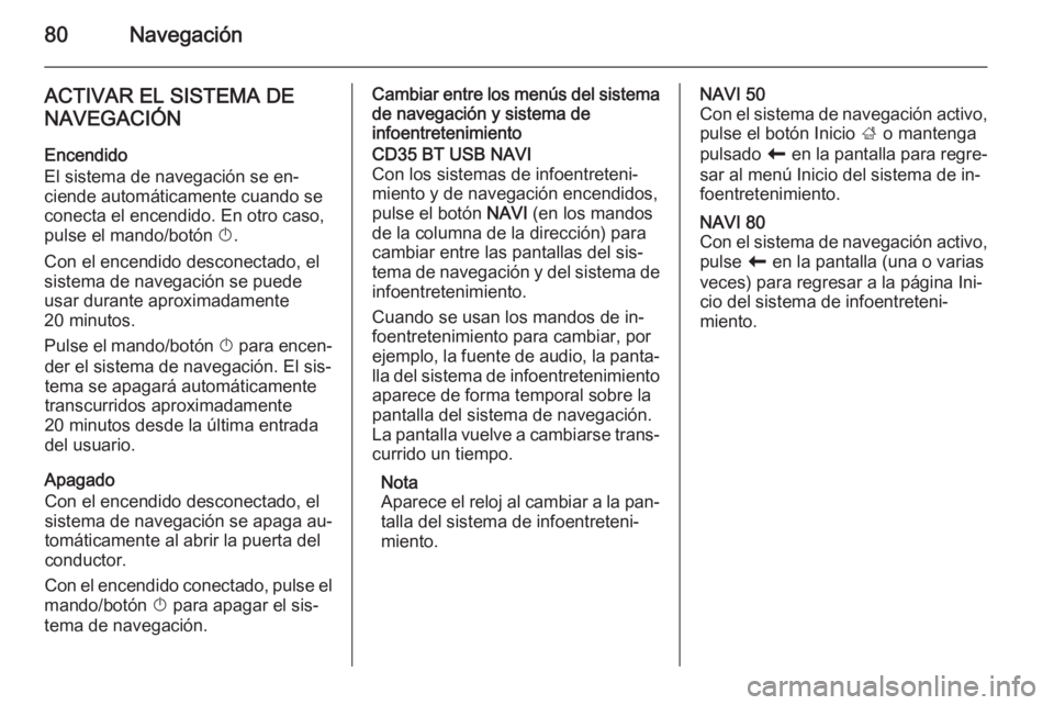 OPEL MOVANO_B 2015.5  Manual de infoentretenimiento (in Spanish) 80Navegación
ACTIVAR EL SISTEMA DENAVEGACIÓN
Encendido
El sistema de navegación se en‐
ciende automáticamente cuando se conecta el encendido. En otro caso,
pulse el mando/botón  X.
Con el encen