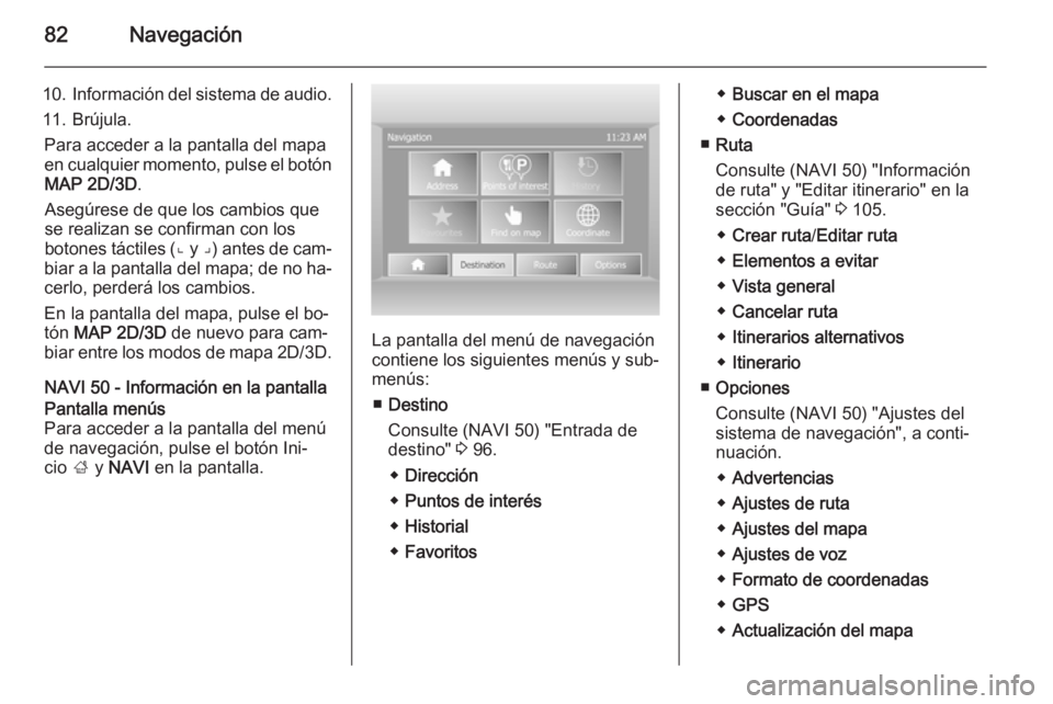 OPEL MOVANO_B 2015.5  Manual de infoentretenimiento (in Spanish) 82Navegación
10.Información del sistema de audio.
11. Brújula. Para acceder a la pantalla del mapa
en cualquier momento, pulse el botón MAP 2D/3D .
Asegúrese de que los cambios que
se realizan se