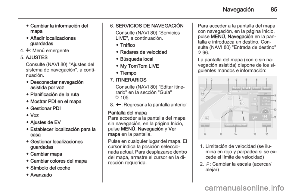 OPEL MOVANO_B 2015.5  Manual de infoentretenimiento (in Spanish) Navegación85
◆Cambiar la información del
mapa
◆ Añadir localizaciones
guardadas
4. <: Menú emergente
5. AJUSTES
Consulte (NAVI 80) "Ajustes del
sistema de navegación", a conti‐
nuac