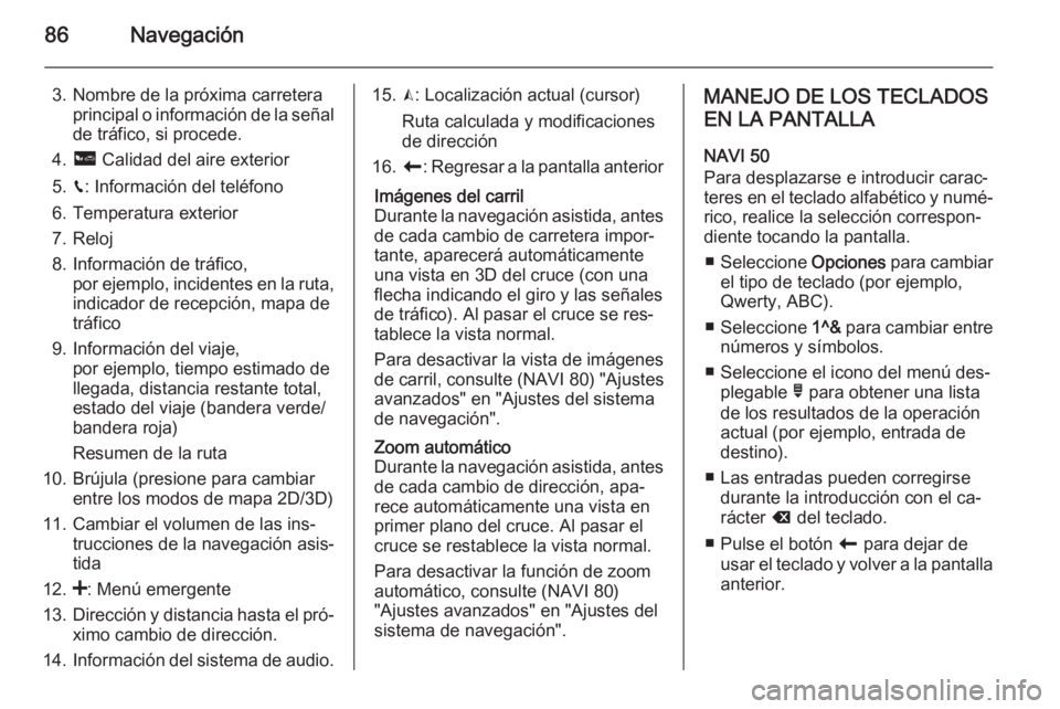 OPEL MOVANO_B 2015.5  Manual de infoentretenimiento (in Spanish) 86Navegación
3. Nombre de la próxima carreteraprincipal o información de la señalde tráfico, si procede.
4. ô  Calidad del aire exterior
5. g: Información del teléfono
6. Temperatura exterior
