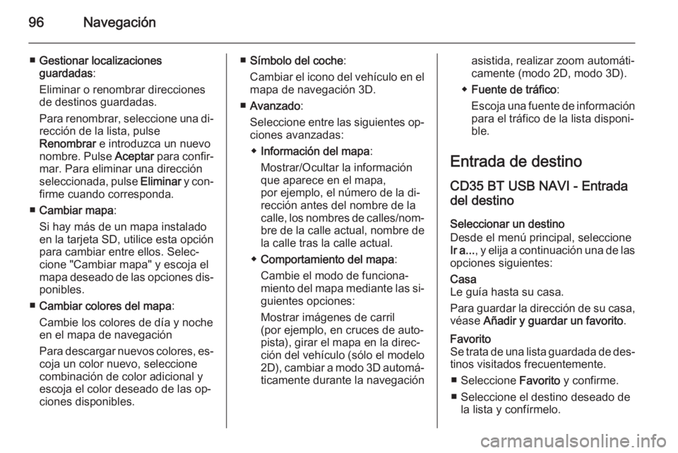 OPEL MOVANO_B 2015.5 Manual de infoentretenimiento (in Spanish) 96Navegación
■Gestionar localizaciones
guardadas :
Eliminar o renombrar direcciones
de destinos guardadas.
Para renombrar, seleccione una di‐
rección de la lista, pulse
Renombrar e introduzca u OPEL MOVANO_B 2015.5 Manual de infoentretenimiento (in Spanish) 96Navegación
■Gestionar localizaciones
guardadas :
Eliminar o renombrar direcciones
de destinos guardadas.
Para renombrar, seleccione una di‐
rección de la lista, pulse
Renombrar e introduzca u