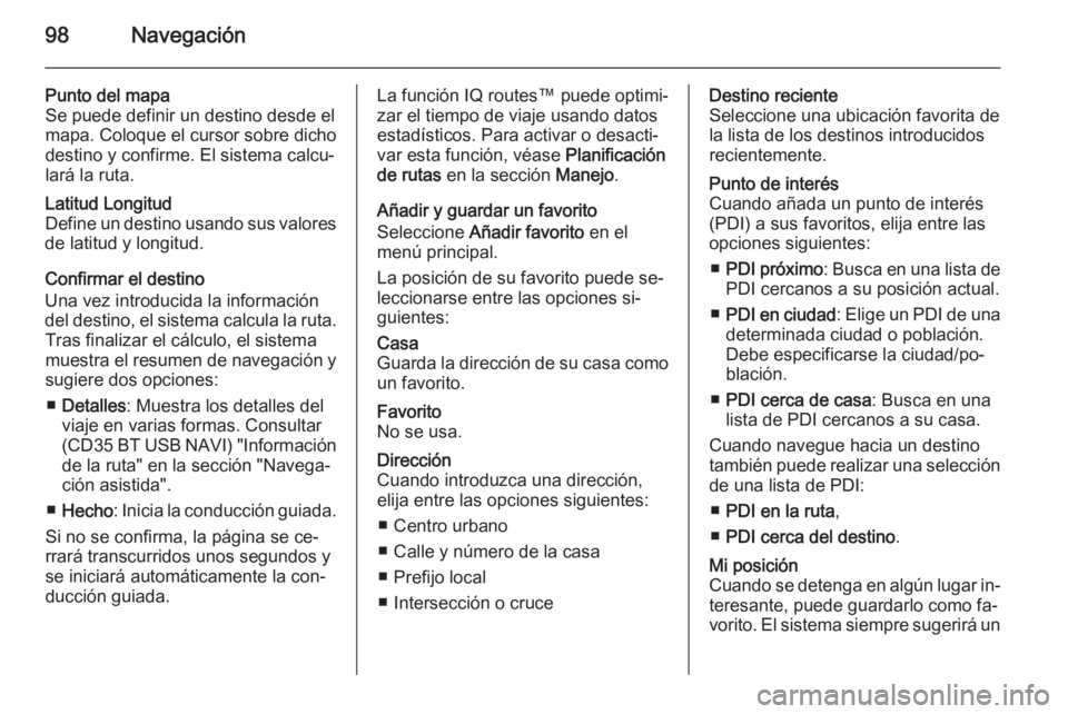 OPEL MOVANO_B 2015.5 Manual de infoentretenimiento (in Spanish) 98Navegación
Punto del mapa
Se puede definir un destino desde el
mapa. Coloque el cursor sobre dicho
destino y confirme. El sistema calcu‐
lará la ruta.Latitud Longitud
Define un destino usando su OPEL MOVANO_B 2015.5 Manual de infoentretenimiento (in Spanish) 98Navegación
Punto del mapa
Se puede definir un destino desde el
mapa. Coloque el cursor sobre dicho
destino y confirme. El sistema calcu‐
lará la ruta.Latitud Longitud
Define un destino usando su