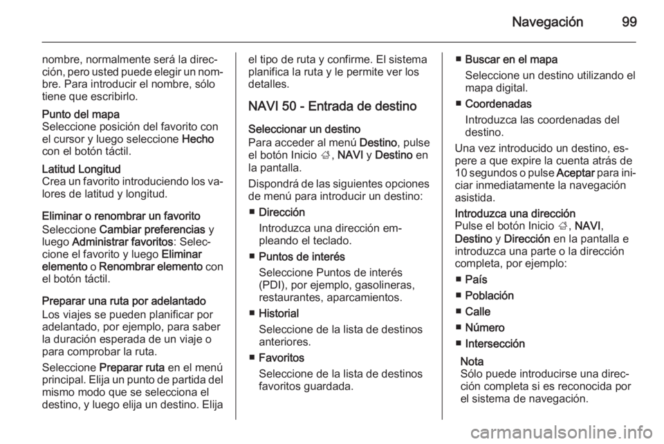 OPEL MOVANO_B 2015.5 Manual de infoentretenimiento (in Spanish) Navegación99
nombre, normalmente será la direc‐ción, pero usted puede elegir un nom‐
bre. Para introducir el nombre, sólo
tiene que escribirlo.Punto del mapa
Seleccione posición del favorito OPEL MOVANO_B 2015.5 Manual de infoentretenimiento (in Spanish) Navegación99
nombre, normalmente será la direc‐ción, pero usted puede elegir un nom‐
bre. Para introducir el nombre, sólo
tiene que escribirlo.Punto del mapa
Seleccione posición del favorito