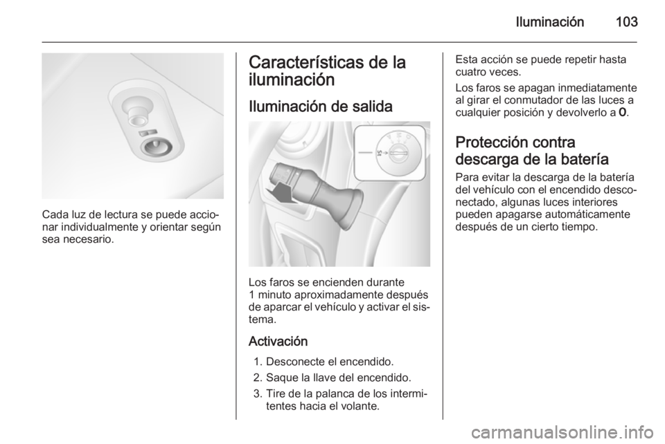 OPEL MOVANO_B 2015.5 Manual de Instrucciones (in Spanish) Iluminación103
Cada luz de lectura se puede accio‐
nar individualmente y orientar según
sea necesario.
Características de la
iluminación
Iluminación de salida
Los faros se encienden durante
1 m OPEL MOVANO_B 2015.5 Manual de Instrucciones (in Spanish) Iluminación103
Cada luz de lectura se puede accio‐
nar individualmente y orientar según
sea necesario.
Características de la
iluminación
Iluminación de salida
Los faros se encienden durante
1 m