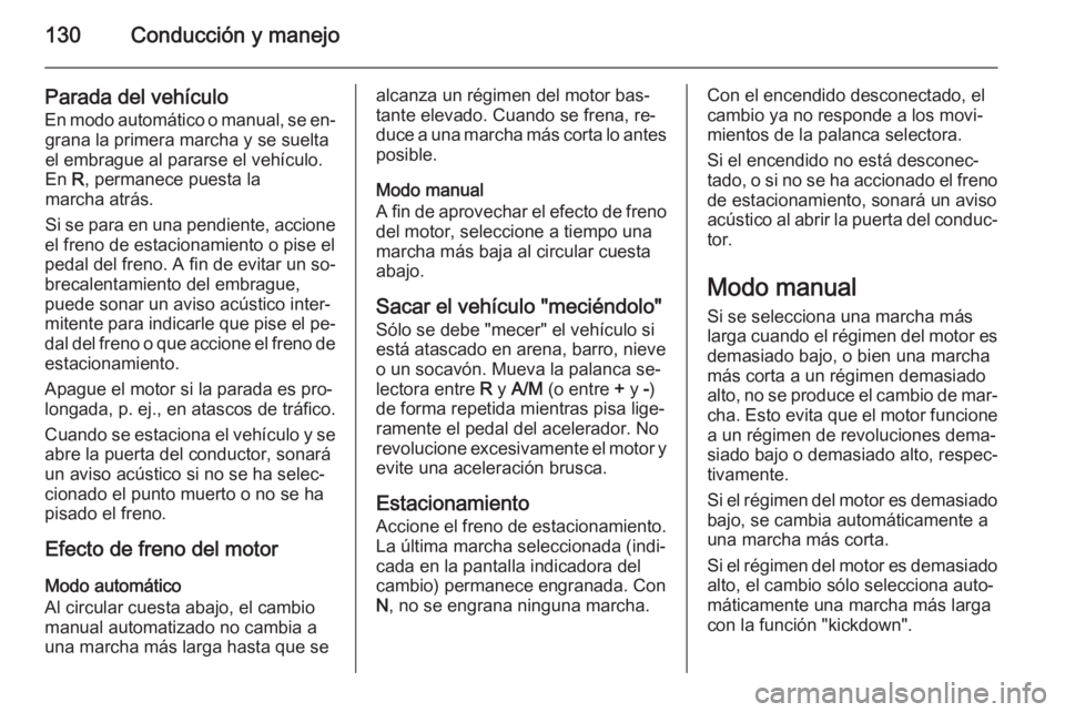 OPEL MOVANO_B 2015.5 Manual de Instrucciones (in Spanish) 130Conducción y manejo
Parada del vehículoEn modo automático o manual, se en‐ grana la primera marcha y se suelta
el embrague al pararse el vehículo.
En R, permanece puesta la
marcha atrás.
Si OPEL MOVANO_B 2015.5 Manual de Instrucciones (in Spanish) 130Conducción y manejo
Parada del vehículoEn modo automático o manual, se en‐ grana la primera marcha y se suelta
el embrague al pararse el vehículo.
En R, permanece puesta la
marcha atrás.
Si