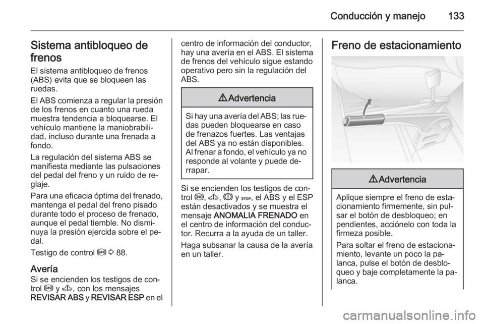 OPEL MOVANO_B 2015.5 Manual de Instrucciones (in Spanish) Conducción y manejo133Sistema antibloqueo de
frenos
El sistema antibloqueo de frenos
(ABS) evita que se bloqueen las
ruedas.
El ABS comienza a regular la presión
de los frenos en cuanto una rueda
mu OPEL MOVANO_B 2015.5 Manual de Instrucciones (in Spanish) Conducción y manejo133Sistema antibloqueo de
frenos
El sistema antibloqueo de frenos
(ABS) evita que se bloqueen las
ruedas.
El ABS comienza a regular la presión
de los frenos en cuanto una rueda
mu