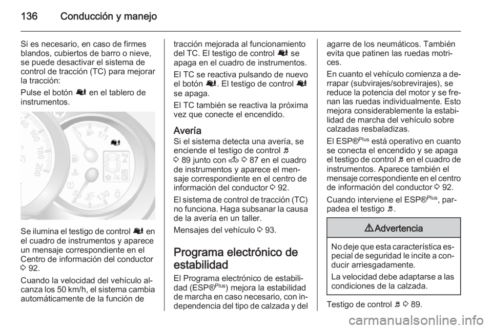 OPEL MOVANO_B 2015.5 Manual de Instrucciones (in Spanish) 136Conducción y manejo
Si es necesario, en caso de firmes
blandos, cubiertos de barro o nieve,
se puede desactivar el sistema de
control de tracción (TC) para mejorar la tracción:
Pulse el botón OPEL MOVANO_B 2015.5 Manual de Instrucciones (in Spanish) 136Conducción y manejo
Si es necesario, en caso de firmes
blandos, cubiertos de barro o nieve,
se puede desactivar el sistema de
control de tracción (TC) para mejorar la tracción:
Pulse el botón