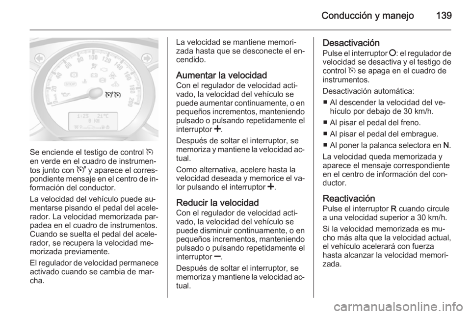 OPEL MOVANO_B 2015.5  Manual de Instrucciones (in Spanish) Conducción y manejo139
Se enciende el testigo de control m
en verde en el cuadro de instrumen‐
tos junto con  U y aparece el corres‐
pondiente mensaje en el centro de in‐
formación del conduct
