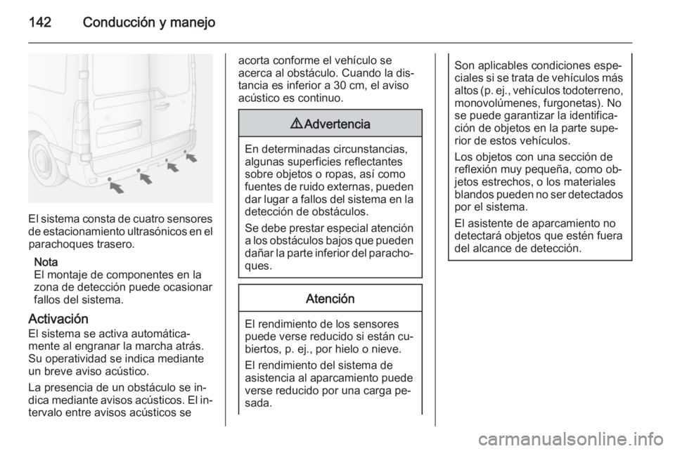 OPEL MOVANO_B 2015.5  Manual de Instrucciones (in Spanish) 142Conducción y manejo
El sistema consta de cuatro sensores
de estacionamiento ultrasónicos en el parachoques trasero.
Nota
El montaje de componentes en la
zona de detección puede ocasionar
fallos 
