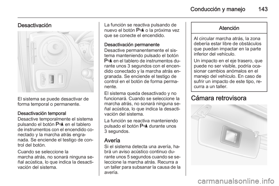OPEL MOVANO_B 2015.5  Manual de Instrucciones (in Spanish) Conducción y manejo143
Desactivación
El sistema se puede desactivar de
forma temporal o permanente.
Desactivación temporal
Desactive temporalmente el sistema
pulsando el botón  r en el tablero
de 