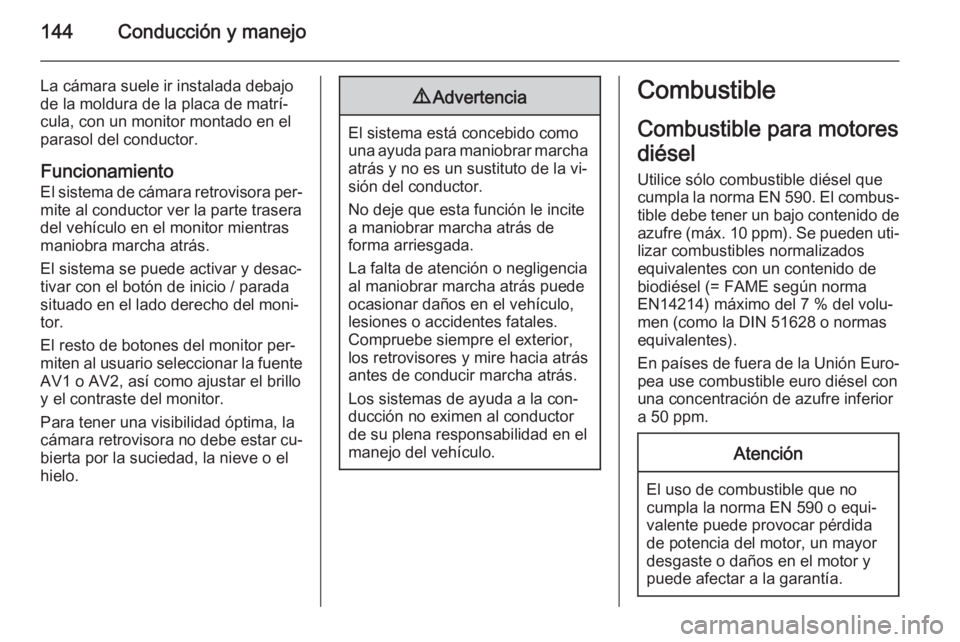 OPEL MOVANO_B 2015.5  Manual de Instrucciones (in Spanish) 144Conducción y manejo
La cámara suele ir instalada debajo
de la moldura de la placa de matrí‐
cula, con un monitor montado en el
parasol del conductor.
Funcionamiento
El sistema de cámara retro