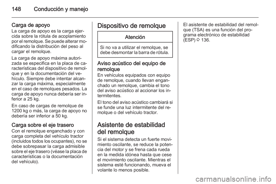 OPEL MOVANO_B 2015.5  Manual de Instrucciones (in Spanish) 148Conducción y manejo
Carga de apoyo
La carga de apoyo es la carga ejer‐ cida sobre la rótula de acoplamiento
por el remolque. Se puede alterar mo‐
dificando la distribución del peso al
cargar
