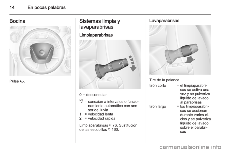 OPEL MOVANO_B 2015.5 Manual de Instrucciones (in Spanish) 14En pocas palabrasBocina
Pulse j.
Sistemas limpia y
lavaparabrisas
Limpiaparabrisas0=desconectarP=conexión a intervalos o funcio‐
namiento automático con sen‐
sor de lluvia1=velocidad lenta2=ve OPEL MOVANO_B 2015.5 Manual de Instrucciones (in Spanish) 14En pocas palabrasBocina
Pulse j.
Sistemas limpia y
lavaparabrisas
Limpiaparabrisas0=desconectarP=conexión a intervalos o funcio‐
namiento automático con sen‐
sor de lluvia1=velocidad lenta2=ve