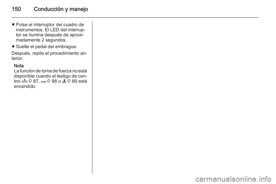 OPEL MOVANO_B 2015.5 Manual de Instrucciones (in Spanish) 150Conducción y manejo
■ Pulse el interruptor del cuadro deinstrumentos. El LED del interrup‐
tor se ilumina después de aproxi‐
madamente 2 segundos.
■ Suelte el pedal del embrague.
Después OPEL MOVANO_B 2015.5 Manual de Instrucciones (in Spanish) 150Conducción y manejo
■ Pulse el interruptor del cuadro deinstrumentos. El LED del interrup‐
tor se ilumina después de aproxi‐
madamente 2 segundos.
■ Suelte el pedal del embrague.
Después