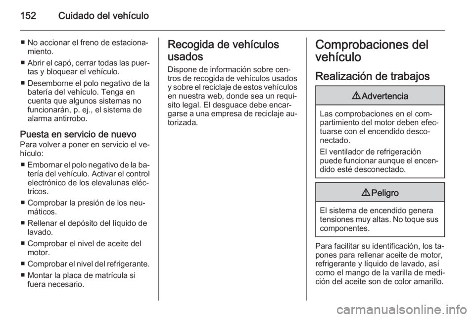 OPEL MOVANO_B 2015.5 Manual de Instrucciones (in Spanish) 152Cuidado del vehículo
■ No accionar el freno de estaciona‐miento.
■ Abrir el capó, cerrar todas las puer‐
tas y bloquear el vehículo.
■ Desemborne el polo negativo de la
batería del ve OPEL MOVANO_B 2015.5 Manual de Instrucciones (in Spanish) 152Cuidado del vehículo
■ No accionar el freno de estaciona‐miento.
■ Abrir el capó, cerrar todas las puer‐
tas y bloquear el vehículo.
■ Desemborne el polo negativo de la
batería del ve