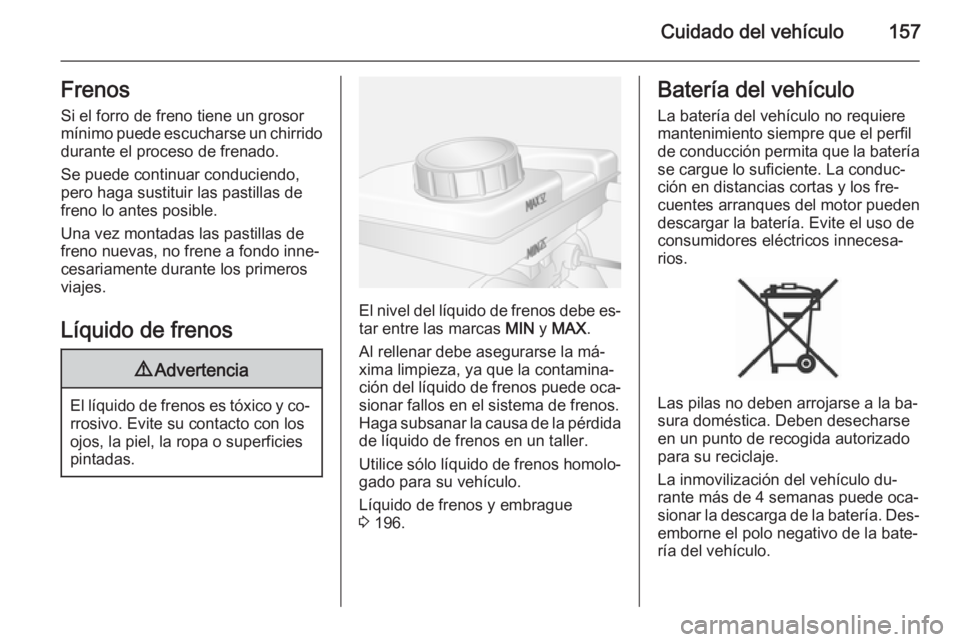 OPEL MOVANO_B 2015.5 Manual de Instrucciones (in Spanish) Cuidado del vehículo157FrenosSi el forro de freno tiene un grosor
mínimo puede escucharse un chirrido
durante el proceso de frenado.
Se puede continuar conduciendo,
pero haga sustituir las pastillas OPEL MOVANO_B 2015.5 Manual de Instrucciones (in Spanish) Cuidado del vehículo157FrenosSi el forro de freno tiene un grosor
mínimo puede escucharse un chirrido
durante el proceso de frenado.
Se puede continuar conduciendo,
pero haga sustituir las pastillas