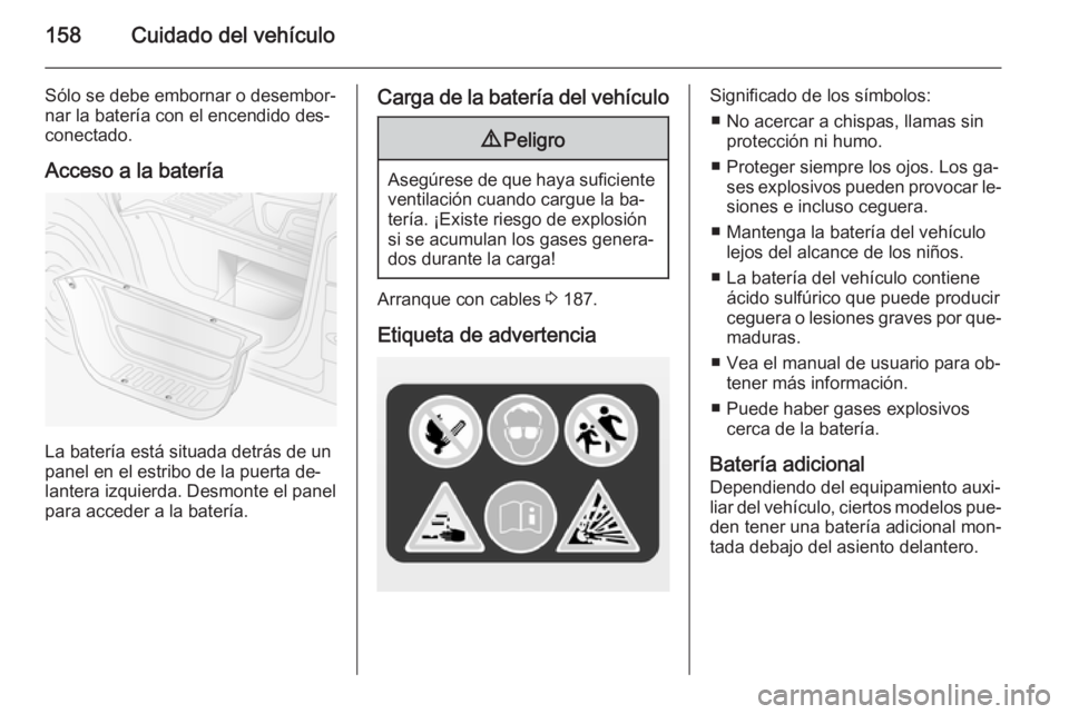 OPEL MOVANO_B 2015.5 Manual de Instrucciones (in Spanish) 158Cuidado del vehículo
Sólo se debe embornar o desembor‐
nar la batería con el encendido des‐
conectado.
Acceso a la batería
La batería está situada detrás de un
panel en el estribo de la OPEL MOVANO_B 2015.5 Manual de Instrucciones (in Spanish) 158Cuidado del vehículo
Sólo se debe embornar o desembor‐
nar la batería con el encendido des‐
conectado.
Acceso a la batería
La batería está situada detrás de un
panel en el estribo de la