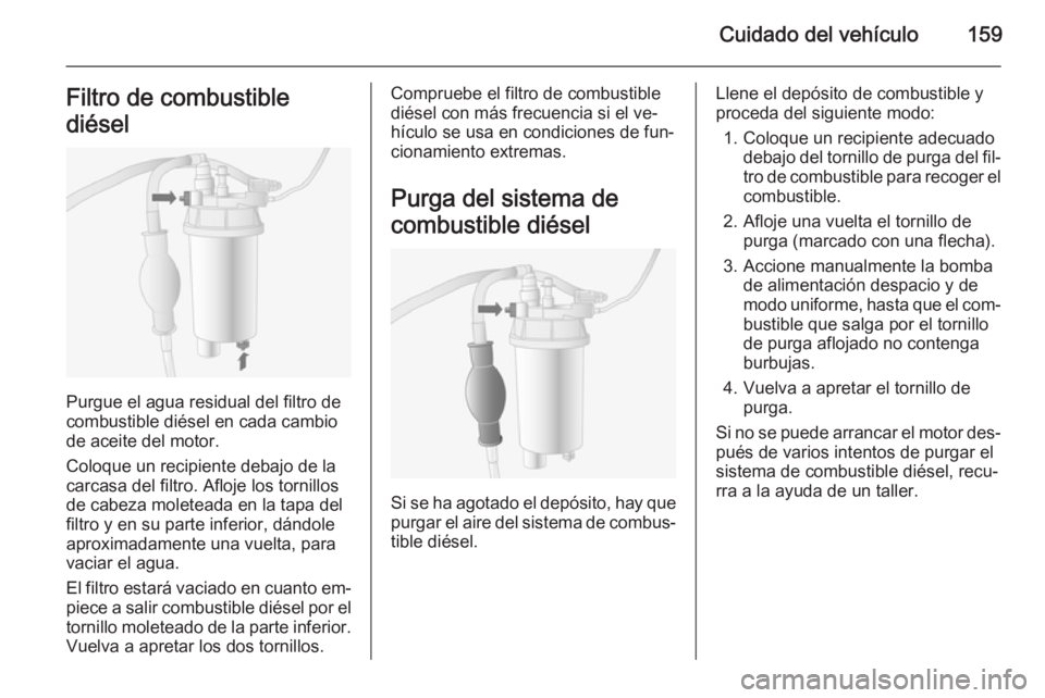 OPEL MOVANO_B 2015.5 Manual de Instrucciones (in Spanish) Cuidado del vehículo159Filtro de combustible
diésel
Purgue el agua residual del filtro de
combustible diésel en cada cambio
de aceite del motor.
Coloque un recipiente debajo de la
carcasa del filtr OPEL MOVANO_B 2015.5 Manual de Instrucciones (in Spanish) Cuidado del vehículo159Filtro de combustible
diésel
Purgue el agua residual del filtro de
combustible diésel en cada cambio
de aceite del motor.
Coloque un recipiente debajo de la
carcasa del filtr
