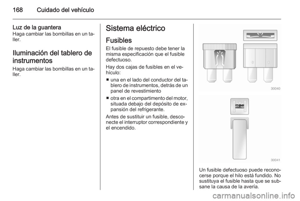 OPEL MOVANO_B 2015.5 Manual de Instrucciones (in Spanish) 168Cuidado del vehículo
Luz de la guanteraHaga cambiar las bombillas en un ta‐
ller.
Iluminación del tablero de
instrumentos
Haga cambiar las bombillas en un ta‐ ller.Sistema eléctrico
Fusibles OPEL MOVANO_B 2015.5 Manual de Instrucciones (in Spanish) 168Cuidado del vehículo
Luz de la guanteraHaga cambiar las bombillas en un ta‐
ller.
Iluminación del tablero de
instrumentos
Haga cambiar las bombillas en un ta‐ ller.Sistema eléctrico
Fusibles