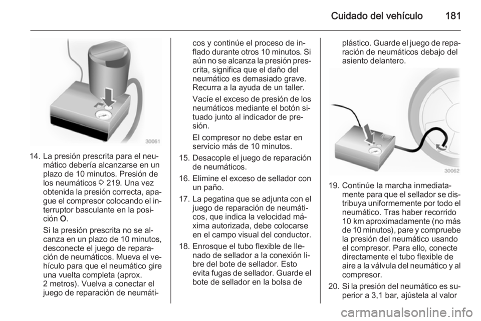 OPEL MOVANO_B 2015.5 Manual de Instrucciones (in Spanish) Cuidado del vehículo181
14. La presión prescrita para el neu‐mático debería alcanzarse en un
plazo de 10 minutos. Presión de
los neumáticos 3 219. Una vez
obtenida la presión correcta, apa OPEL MOVANO_B 2015.5 Manual de Instrucciones (in Spanish) Cuidado del vehículo181
14. La presión prescrita para el neu‐mático debería alcanzarse en un
plazo de 10 minutos. Presión de
los neumáticos 3 219. Una vez
obtenida la presión correcta, apa