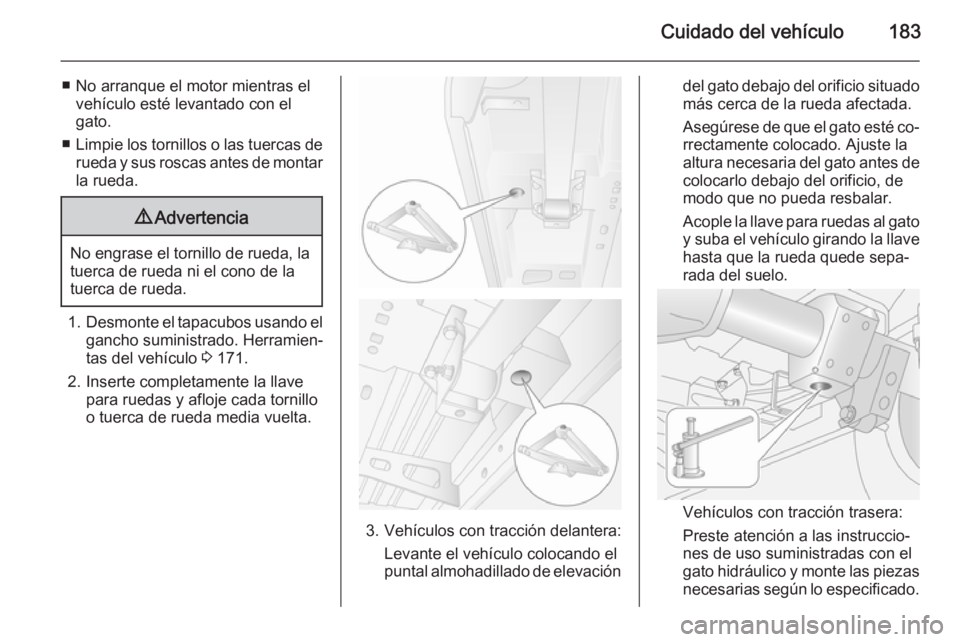 OPEL MOVANO_B 2015.5 Manual de Instrucciones (in Spanish) Cuidado del vehículo183
■ No arranque el motor mientras elvehículo esté levantado con el
gato.
■ Limpie los tornillos o las tuercas de
rueda y sus roscas antes de montar la rueda.9 Advertencia
OPEL MOVANO_B 2015.5 Manual de Instrucciones (in Spanish) Cuidado del vehículo183
■ No arranque el motor mientras elvehículo esté levantado con el
gato.
■ Limpie los tornillos o las tuercas de
rueda y sus roscas antes de montar la rueda.9 Advertencia